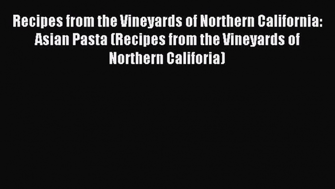 Read Recipes from the Vineyards of Northern California: Asian Pasta (Recipes from the Vineyards