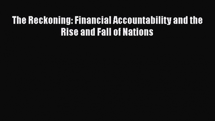 READbook The Reckoning: Financial Accountability and the Rise and Fall of Nations READ  ONLINE