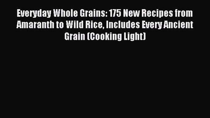 Read Everyday Whole Grains: 175 New Recipes from Amaranth to Wild Rice Includes Every Ancient