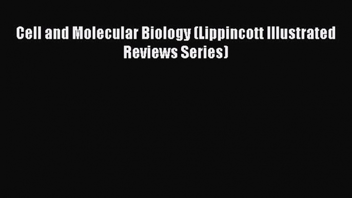 [Download] Cell and Molecular Biology (Lippincott Illustrated Reviews Series) Read Online