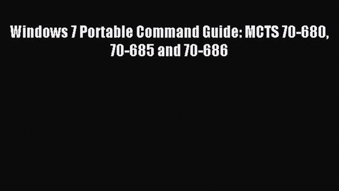 Download Windows 7 Portable Command Guide: MCTS 70-680 70-685 and 70-686 E-Book Download