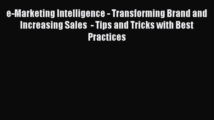 Read e-Marketing Intelligence - Transforming Brand and Increasing Sales  - Tips and Tricks