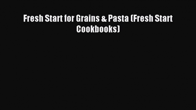 Read Fresh Start for Grains & Pasta (Fresh Start Cookbooks) Ebook Free