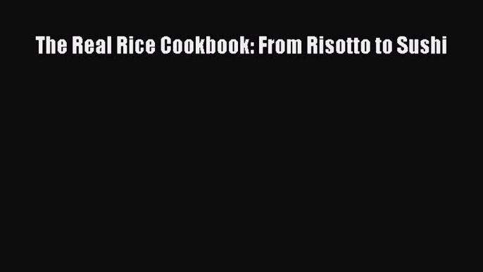 Read The Real Rice Cookbook: From Risotto to Sushi Ebook Online