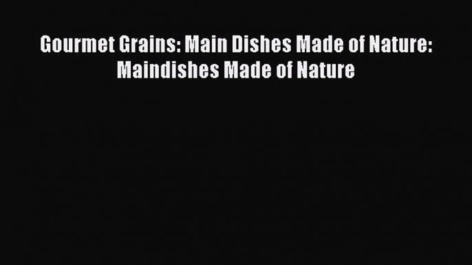 Read Gourmet Grains: Main Dishes Made of Nature: Maindishes Made of Nature Ebook Free