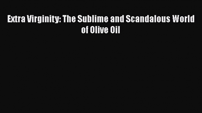 EBOOK ONLINE Extra Virginity: The Sublime and Scandalous World of Olive Oil DOWNLOAD ONLINE