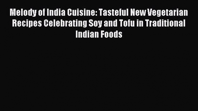 Read Melody of India Cuisine: Tasteful New Vegetarian Recipes Celebrating Soy and Tofu in Traditional