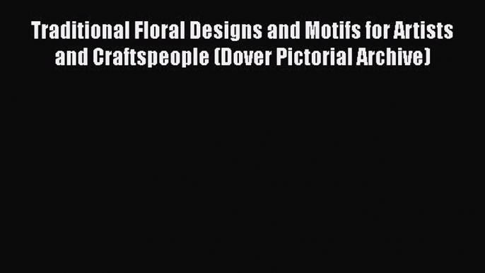 Read Books Traditional Floral Designs and Motifs for Artists and Craftspeople (Dover Pictorial