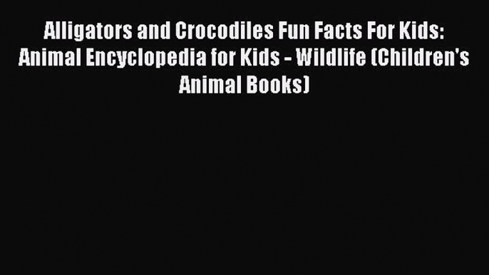 Download Books Alligators and Crocodiles Fun Facts For Kids: Animal Encyclopedia for Kids -