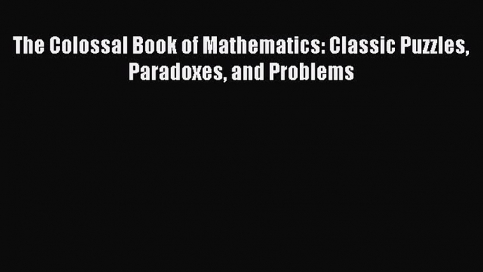 [Download] The Colossal Book of Mathematics: Classic Puzzles Paradoxes and Problems PDF Free