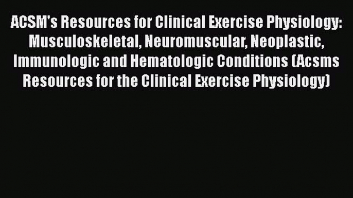 Read ACSM's Resources for Clinical Exercise Physiology: Musculoskeletal Neuromuscular Neoplastic