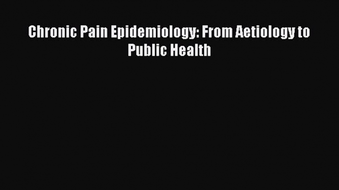 Read Chronic Pain Epidemiology: From Aetiology to Public Health Ebook Free