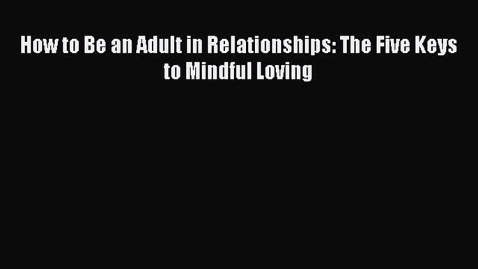 [Read Book] How to Be an Adult in Relationships: The Five Keys to Mindful Loving  EBook