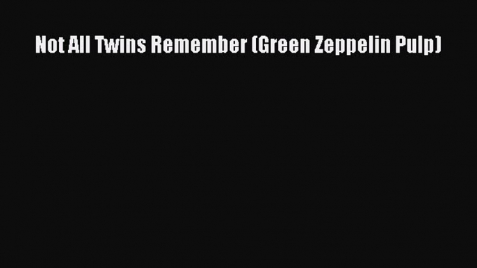 Download Not All Twins Remember (Green Zeppelin Pulp)  Read Online