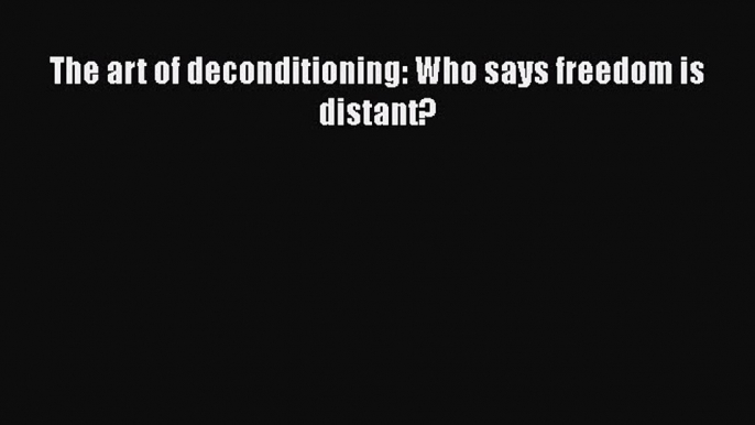 [Read book] The art of deconditioning: Who says freedom is distant? [Download] Full Ebook