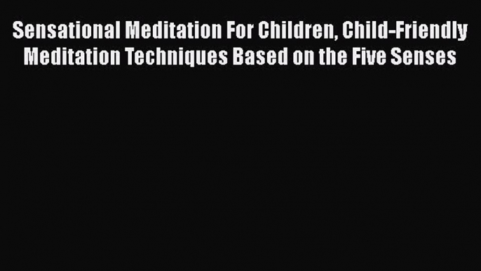 [Read book] Sensational Meditation For Children Child-Friendly Meditation Techniques Based