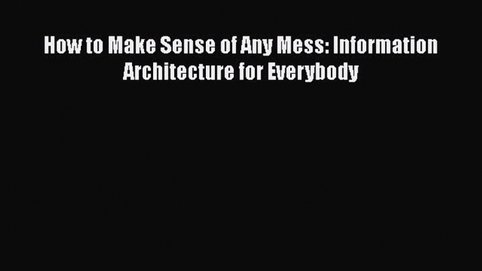 [Read Book] How to Make Sense of Any Mess: Information Architecture for Everybody  EBook