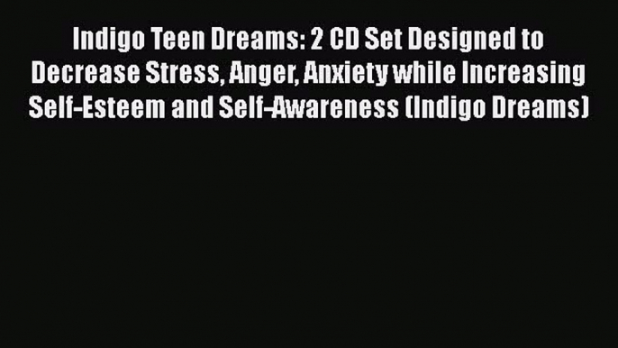 [Read book] Indigo Teen Dreams: 2 CD Set Designed to Decrease Stress Anger Anxiety while Increasing