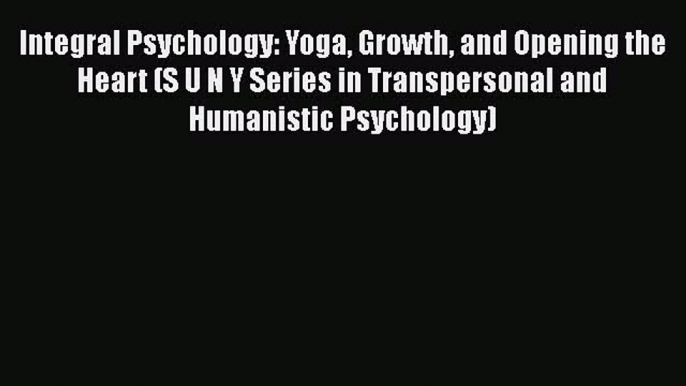 [Read book] Integral Psychology: Yoga Growth and Opening the Heart (S U N Y Series in Transpersonal