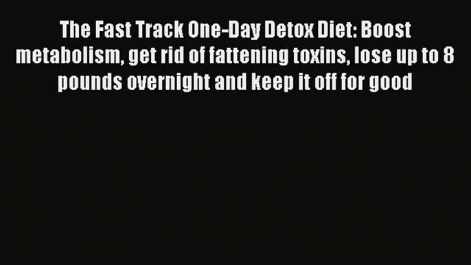 [Read book] The Fast Track One-Day Detox Diet: Boost metabolism get rid of fattening toxins