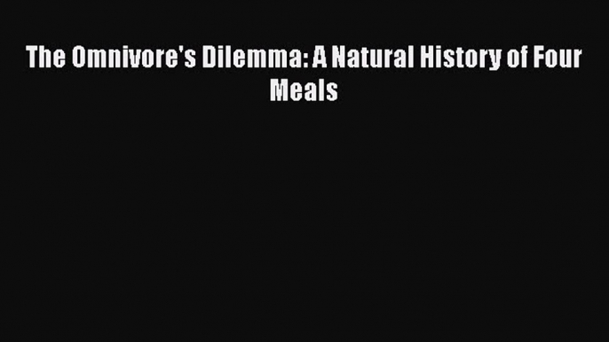 [Read Book] The Omnivore's Dilemma: A Natural History of Four Meals  EBook