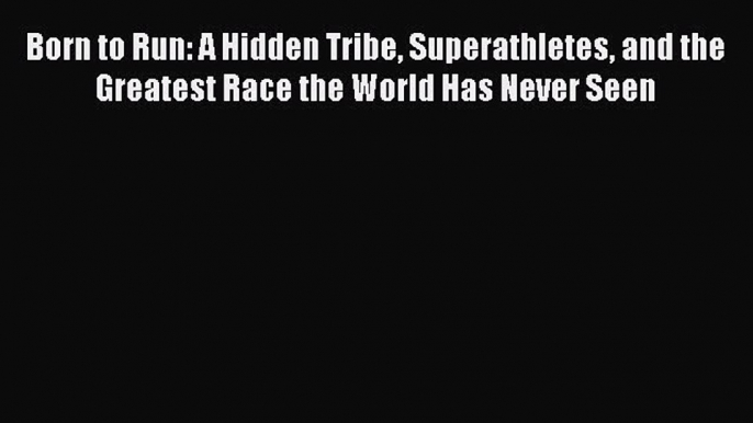 [Read Book] Born to Run: A Hidden Tribe Superathletes and the Greatest Race the World Has Never