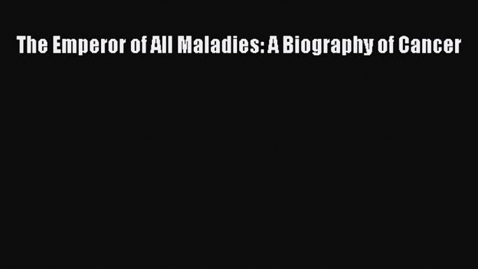 [Read Book] The Emperor of All Maladies: A Biography of Cancer  EBook