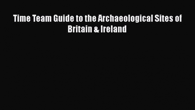 [Read Book] Time Team Guide to the Archaeological Sites of Britain & Ireland  EBook