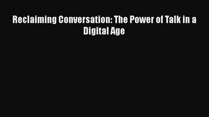 [Read Book] Reclaiming Conversation: The Power of Talk in a Digital Age  EBook