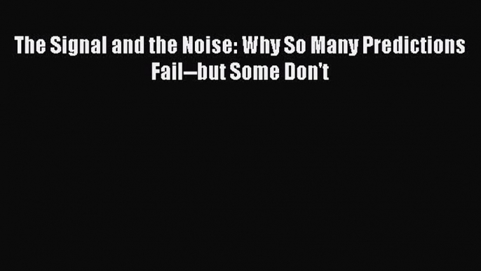 [Read Book] The Signal and the Noise: Why So Many Predictions Fail--but Some Don't  EBook