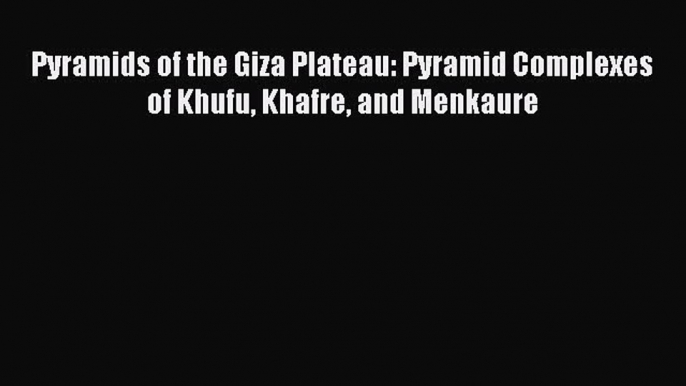 [Read Book] Pyramids of the Giza Plateau: Pyramid Complexes of Khufu Khafre and Menkaure  Read