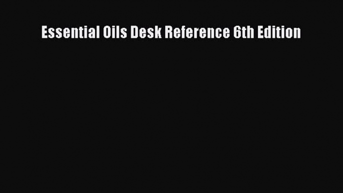 [Read book] Essential Oils Desk Reference 6th Edition [PDF] Online