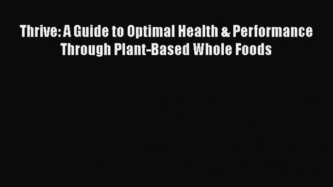 [Read book] Thrive: A Guide to Optimal Health & Performance Through Plant-Based Whole Foods