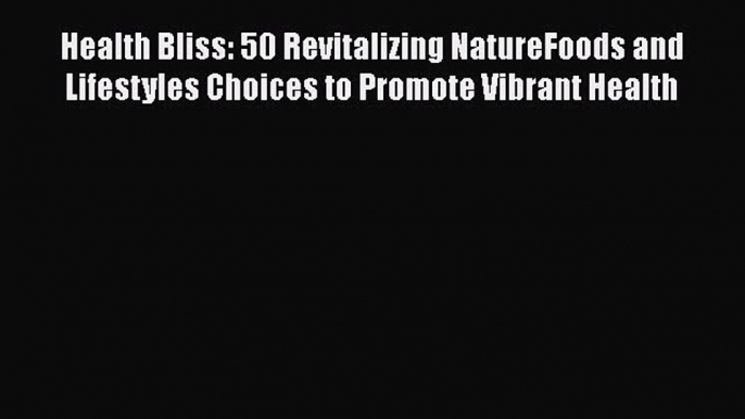 [Read book] Health Bliss: 50 Revitalizing NatureFoods and Lifestyles Choices to Promote Vibrant