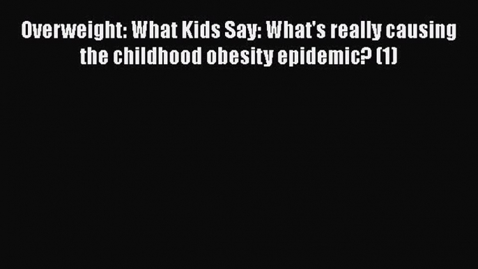 [Read book] Overweight: What Kids Say: What's really causing the childhood obesity epidemic?