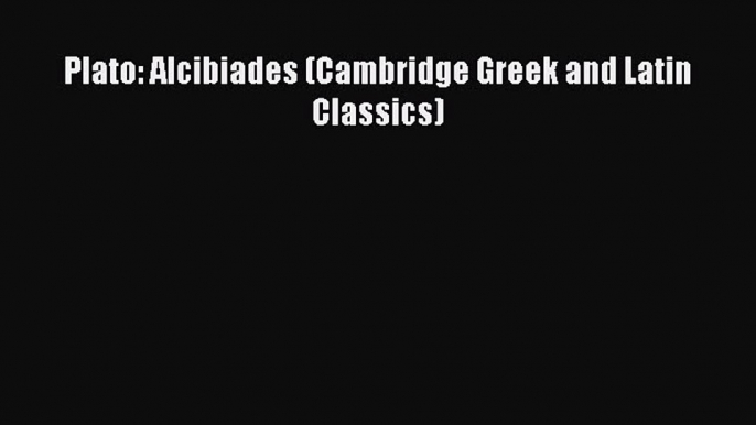 PDF Plato: Alcibiades (Cambridge Greek and Latin Classics) Free Books