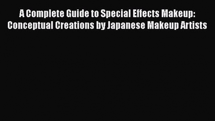 [Read book] A Complete Guide to Special Effects Makeup: Conceptual Creations by Japanese Makeup