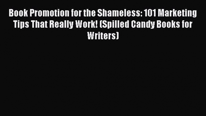 [Read book] Book Promotion for the Shameless: 101 Marketing Tips That Really Work! (Spilled