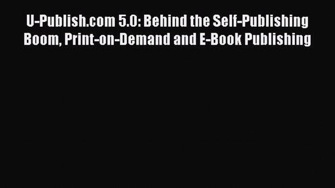 [Read book] U-Publish.com 5.0: Behind the Self-Publishing Boom Print-on-Demand and E-Book Publishing