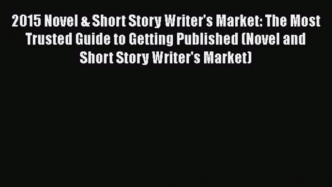 [Read book] 2015 Novel & Short Story Writer's Market: The Most Trusted Guide to Getting Published