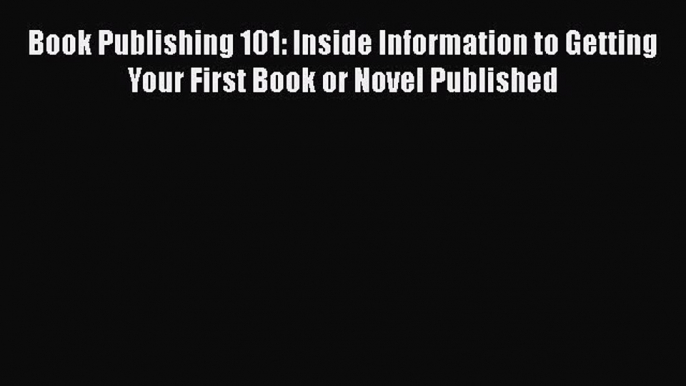 [Read book] Book Publishing 101: Inside Information to Getting Your First Book or Novel Published