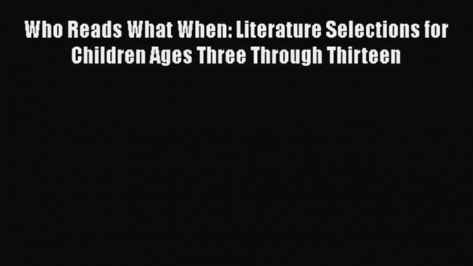 [Read book] Who Reads What When: Literature Selections for Children Ages Three Through Thirteen