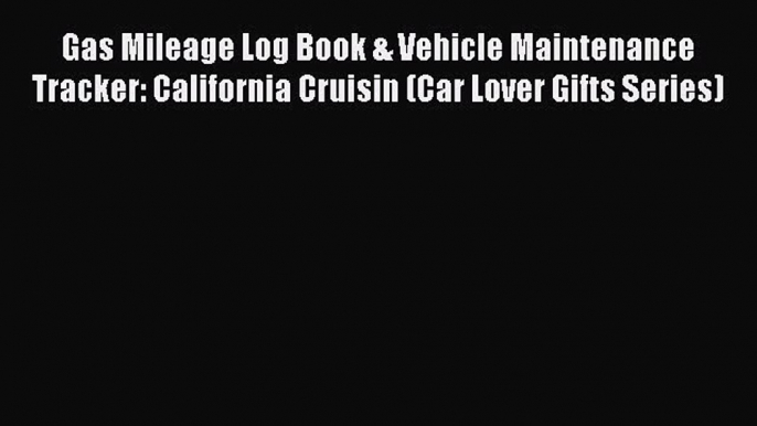 [Read Book] Gas Mileage Log Book & Vehicle Maintenance Tracker: California Cruisin (Car Lover