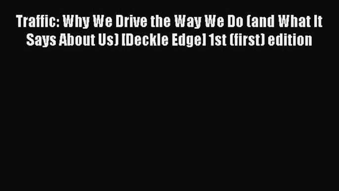 [Read Book] Traffic: Why We Drive the Way We Do (and What It Says About Us) [Deckle Edge] 1st