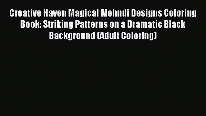 Read Creative Haven Magical Mehndi Designs Coloring Book: Striking Patterns on a Dramatic Black