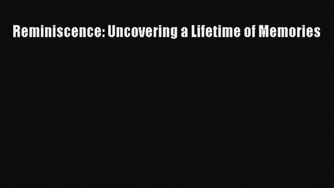 Download Reminiscence: Uncovering a Lifetime of Memories PDF Online