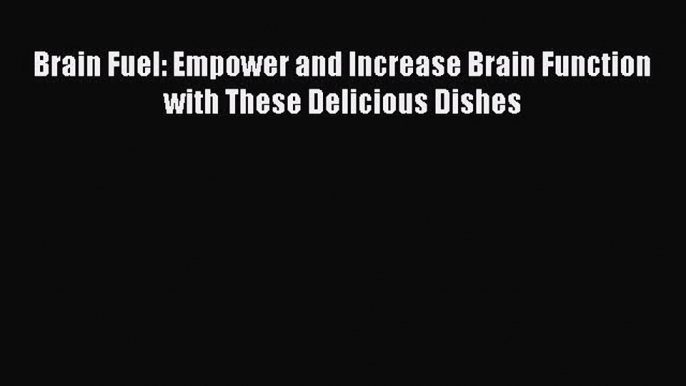 Download Brain Fuel: Empower and Increase Brain Function with These Delicious Dishes Ebook