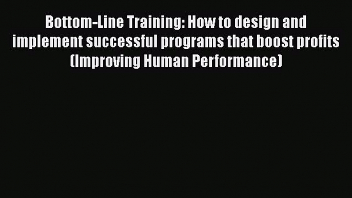 [Read book] Bottom-Line Training: How to design and implement successful programs that boost