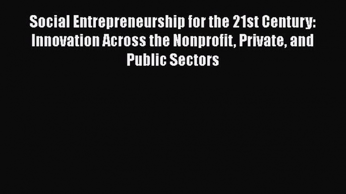 [Read book] Social Entrepreneurship for the 21st Century: Innovation Across the Nonprofit Private