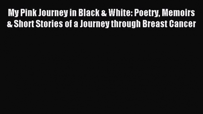 Read My Pink Journey in Black & White: Poetry Memoirs & Short Stories of a Journey through